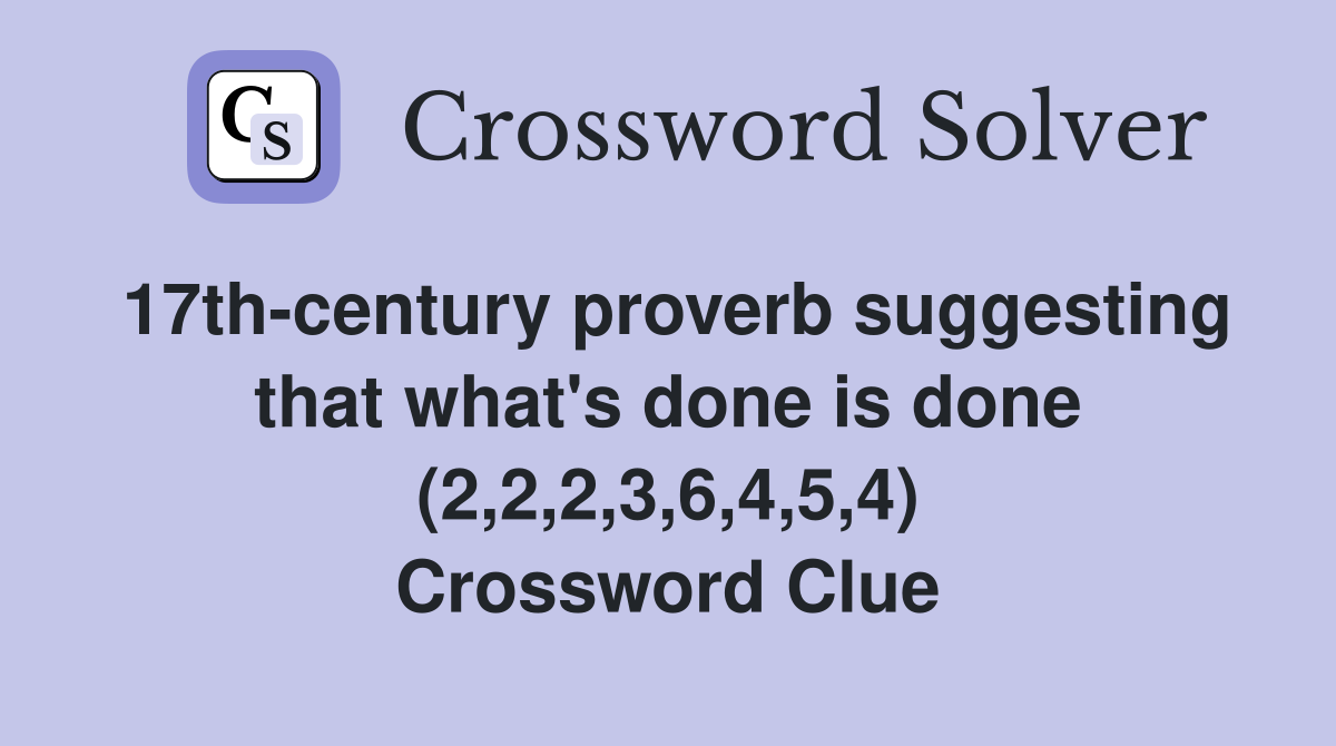 17thcentury proverb suggesting that what's done is done (2,2,2,3,6,4,5